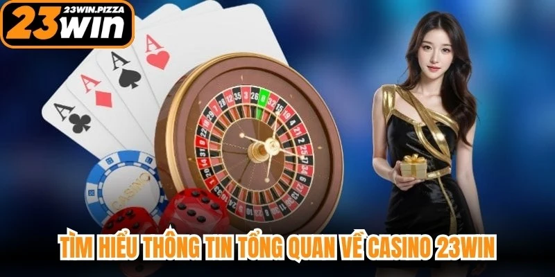 Tìm hiểu thông tin tổng quan về casino 23WIN
