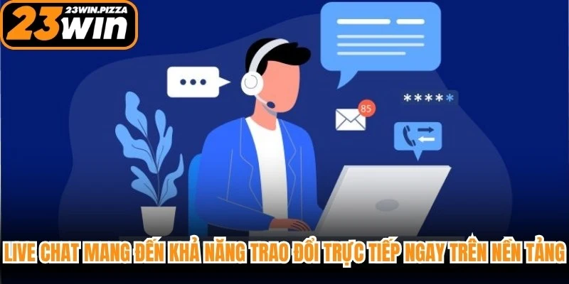 Live chat mang đến khả năng trao đổi trực tiếp ngay trên nền tảng