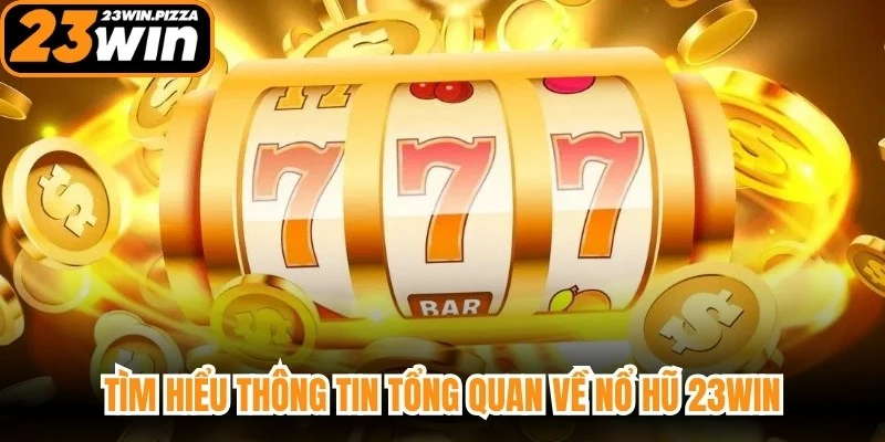 Tìm hiểu thông tin tổng quan về nổ hũ 23WIN