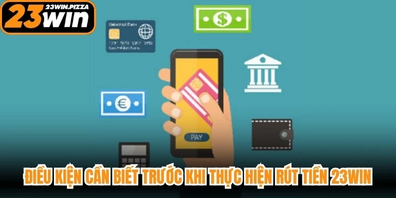 Điều kiện cần biết trước khi thực hiện rút tiền 23WIN