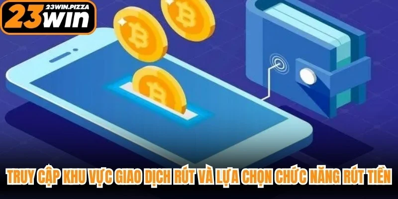 Truy cập khu vực giao dịch rút và lựa chọn chức năng rút tiền